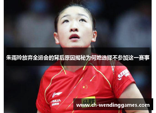 朱雨玲放弃全运会的背后原因揭秘为何她选择不参加这一赛事 朱雨玲放弃全运会的背后原因揭秘为何她选择不参加这一赛事