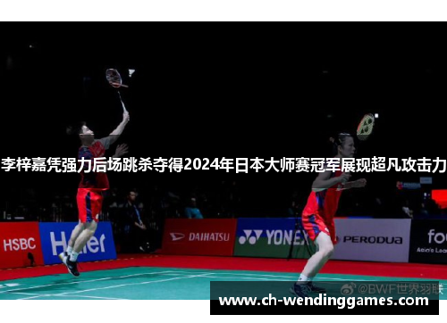 李梓嘉凭强力后场跳杀夺得2024年日本大师赛冠军展现超凡攻击力 李梓嘉凭强力后场跳杀夺得2024年日本大师赛冠军展现超凡攻击力