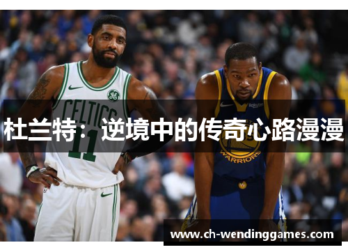 杜兰特：逆境中的传奇心路漫漫