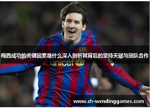 梅西成功的关键因素是什么深入剖析其背后的坚持天赋与团队合作 梅西成功的关键因素是什么深入剖析其背后的坚持天赋与团队合作