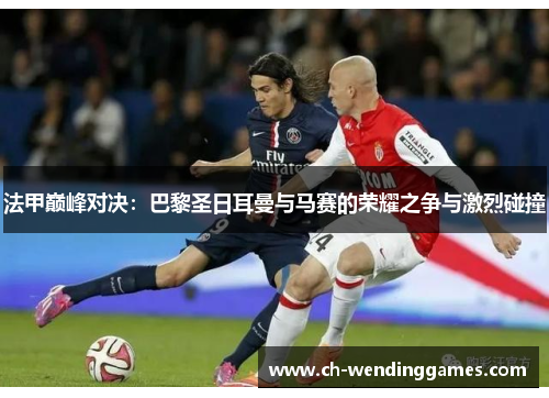 法甲巅峰对决：巴黎圣日耳曼与马赛的荣耀之争与激烈碰撞