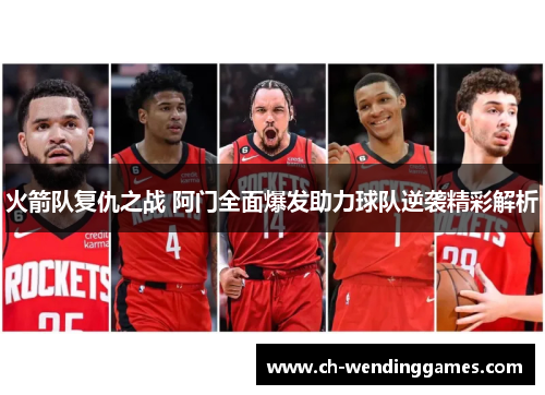 火箭队复仇之战 阿门全面爆发助力球队逆袭精彩解析