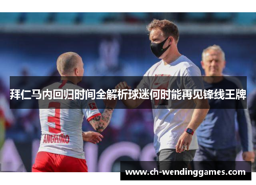 拜仁马内回归时间全解析球迷何时能再见锋线王牌
